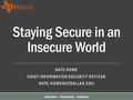 Staying Secure in an Insecure World NATE HOWE CHIEF INFORMATION SECURITY OFFICER Education – Partnership – Solutions.