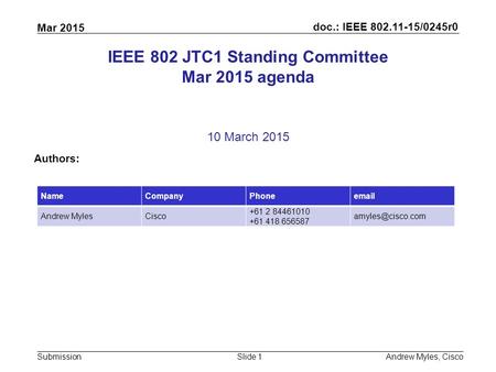 Doc.: IEEE 802.11-15/0245r0 Submission Mar 2015 Andrew Myles, CiscoSlide 1 IEEE 802 JTC1 Standing Committee Mar 2015 agenda 10 March 2015 Authors: NameCompanyPhoneemail.