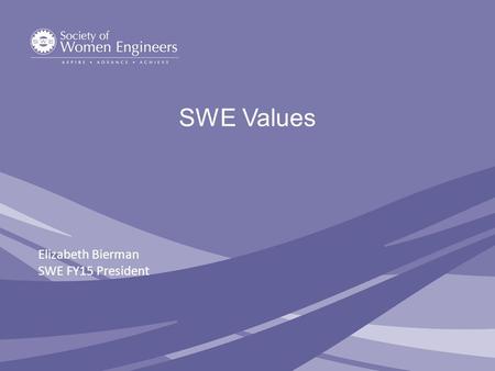 SWE Values Elizabeth Bierman SWE FY15 President. SWE Values Integrity Professional Excellence Trust Mutual Support Inclusive Environment.