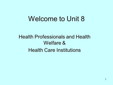 1 Welcome to Unit 8 Health Professionals and Health Welfare & Health Care Institutions.