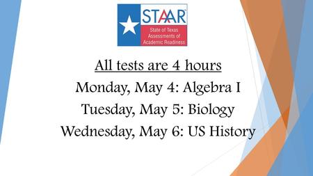 All tests are 4 hours Monday, May 4: Algebra I Tuesday, May 5: Biology Wednesday, May 6: US History.