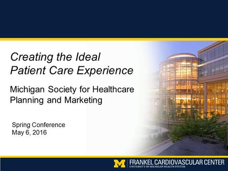 Creating the Ideal Patient Care Experience Michigan Society for Healthcare Planning and Marketing Spring Conference May 6, 2016.