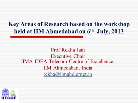 Key Areas of Research based on the workshop held at IIM Ahmedabad on 6 th July, 2013 Prof Rekha Jain Executive Chair IIMA IDEA Telecom Centre of Excellence,