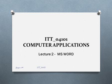 ITT_04101 COMPUTER APPLICATIONS Lecture 2 - MS WORD Gasper M ITT_04101.