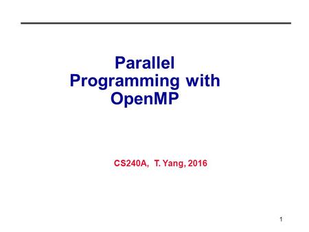 CS240A, T. Yang, 2016 1 Parallel Programming with OpenMP.