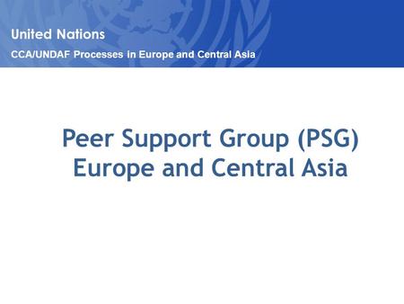 Peer Support Group (PSG) Europe and Central Asia United Nations CCA/UNDAF Processes in Europe and Central Asia.