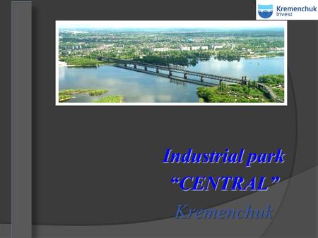 Industrial park “CENTRAL” Kremenchuk. 1 Industrial park Industrial park - equipped with proper infrastructure area, within which members of the industrial.