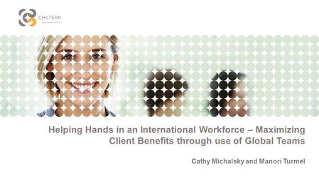 Helping Hands in an International Workforce – Maximizing Client Benefits through use of Global Teams Cathy Michalsky and Manori Turmel.