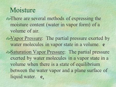 Moisture  There are several methods of expressing the moisture content (water in vapor form) of a volume of air.  Vapor Pressure: The partial pressure.