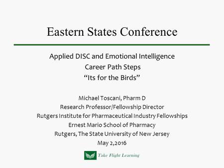 Eastern States Conference Applied DISC and Emotional Intelligence Career Path Steps “Its for the Birds” Michael Toscani, Pharm D Research Professor/Fellowship.