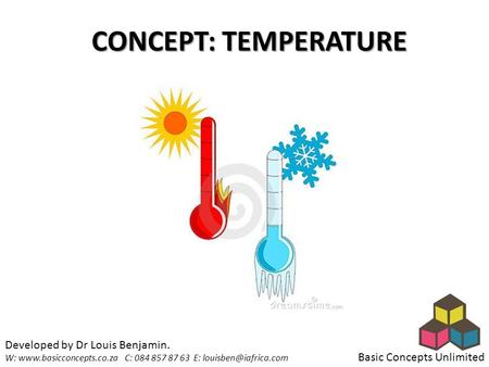 CONCEPT: TEMPERATURE Basic Concepts Unlimited Developed by Dr Louis Benjamin. W:  C: 084 857 87 63 E: