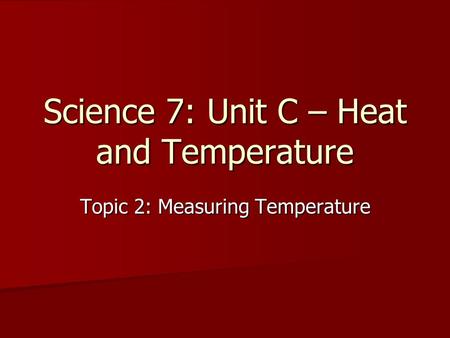 Science 7: Unit C – Heat and Temperature Topic 2: Measuring Temperature.