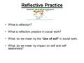 Reflective Practice What is reflection?