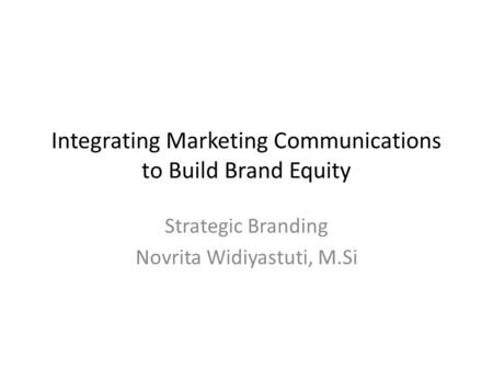 Integrating Marketing Communications to Build Brand Equity Strategic Branding Novrita Widiyastuti, M.Si.