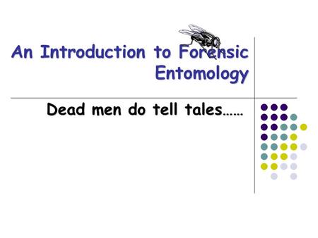 An Introduction to Forensic Entomology Dead men do tell tales……