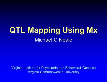 QTL Mapping Using Mx Michael C Neale Virginia Institute for Psychiatric and Behavioral Genetics Virginia Commonwealth University.