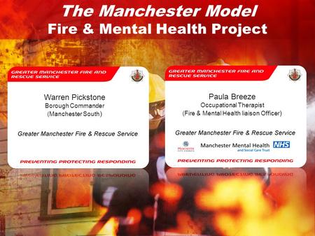 The Manchester Model Fire & Mental Health Project Warren Pickstone Borough Commander (Manchester South ) Paula Breeze Occupational Therapist (Fire & Mental.