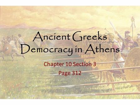 Ancient Greeks Democracy in Athens Chapter 10 Section 3 Page 312.