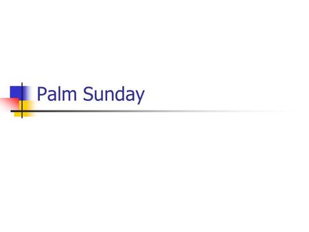 Palm Sunday. Where was it? When did it happen? What happened that day? Why is it important? Which event was about to be celebrated? How significant was.