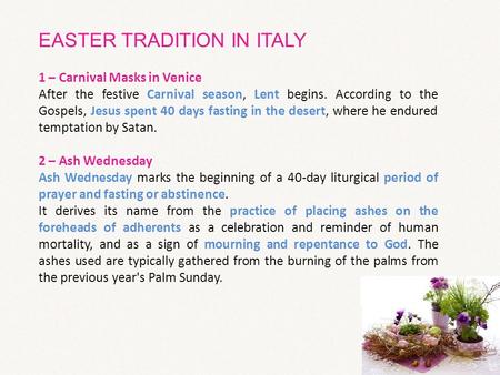 EASTER TRADITION IN ITALY 1 – Carnival Masks in Venice After the festive Carnival season, Lent begins. According to the Gospels, Jesus spent 40 days fasting.