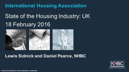 International Housing Association Private and confidential – Not for publication or distribution State of the Housing Industry: UK 18 February 2016 Lewis.