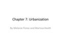 Chapter 7: Urbanization By Melanie Flores and Marissa Heath.