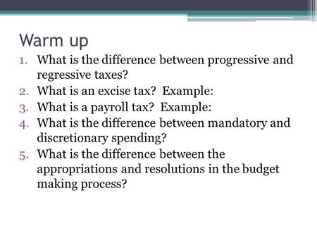 Warm up 1.What is the difference between progressive and regressive taxes? 2.What is an excise tax? Example: 3.What is a payroll tax? Example: 4.What is.