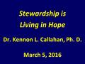 Stewardship is Living in Hope Dr. Kennon L. Callahan, Ph. D. March 5, 2016.