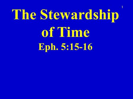 The Stewardship of Time Eph. 5:15-16 1. Eph. 5:15-16 2 See then that ye walk circumspectly, not as fools, but as wise, Redeeming the time, because the.