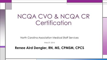 North Carolina Association Medical Staff Services May 27, 2016 Renee Aird Dengler, RN, MS, CPMSM, CPCS NCQA CVO & NCQA CR Certification.