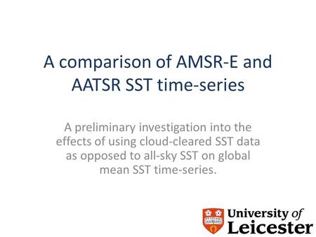 A comparison of AMSR-E and AATSR SST time-series A preliminary investigation into the effects of using cloud-cleared SST data as opposed to all-sky SST.