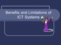 Benefits and Limitations of ICT Systems. Benefits of ICT Systems 1. Increased speed of processing (e.g. MICR in a bank) 2. Massive Storage capacity (compare.