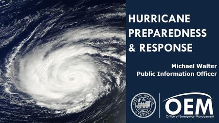 HURRICANE PREPAREDNESS & RESPONSE Michael Walter Public Information Officer.