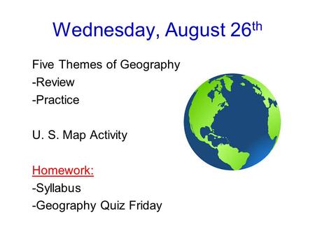 Wednesday, August 26 th Five Themes of Geography -Review -Practice U. S. Map Activity Homework: -Syllabus -Geography Quiz Friday.