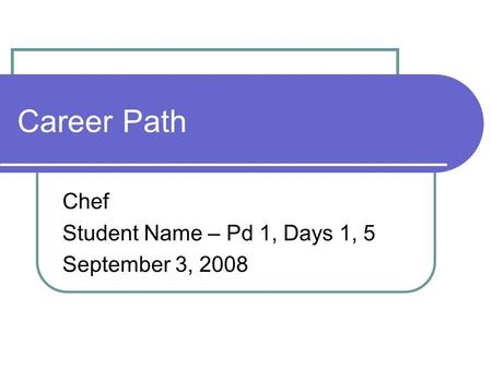 Career Path Chef Student Name – Pd 1, Days 1, 5 September 3, 2008.