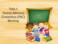 Title I Parent Advisory Committee (PAC) Meeting. PAC Meeting Goals Title I Overview Review PI Policy Review Compact Funding Survey Parent Workshop Survey.