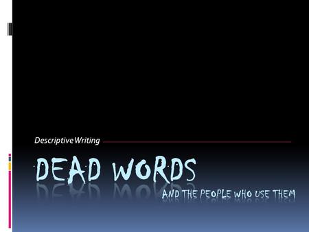 Descriptive Writing Dead Words And the people who use them.