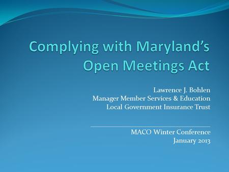 Lawrence J. Bohlen Manager Member Services & Education Local Government Insurance Trust __________________________________ MACO Winter Conference January.