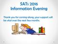 SATs 2016 Information Evening SATs 2016 Information Evening Thank you for coming along, your support will be vital over the next few months.