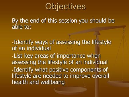 Objectives By the end of this session you should be able to: Identify ways of assessing the lifestyle of an individual Identify ways of assessing the lifestyle.