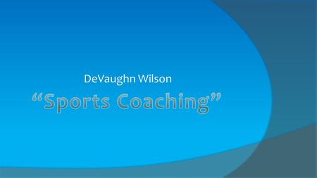 DeVaughn Wilson. My career job is a professional sports coach. When you’re a sports coach, you have to support others and get children to their his achievement.