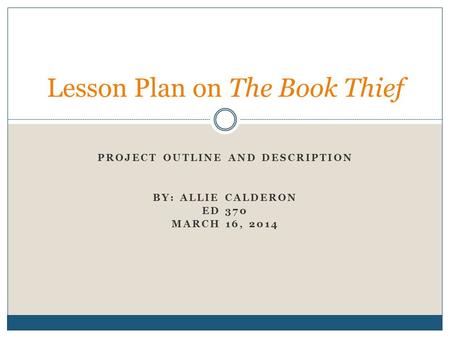 PROJECT OUTLINE AND DESCRIPTION BY: ALLIE CALDERON ED 370 MARCH 16, 2014 Lesson Plan on The Book Thief.