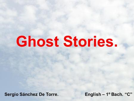 Ghost Stories. Sergio Sánchez De Torre.English – 1º Bach. “C”