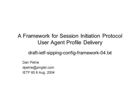 A Framework for Session Initiation Protocol User Agent Profile Delivery draft-ietf-sipping-config-framework-04.txt Dan Petrie IETF.