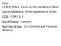 Date: 11.8(b) Notes: Circle on the Coordinate Plane Lesson Objective: Write equations of circles CCSS: G.GPE.1, 6 You will need: compass Real-World App: