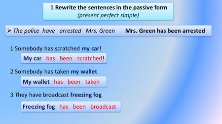 1 Rewrite the sentences in the passive form (present perfect simple)  The police have arrested Mrs. Green Mrs. Green has been arrested 1 Somebody has.