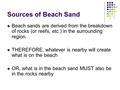 Sources of Beach Sand Beach sands are derived from the breakdown of rocks (or reefs, etc.) in the surrounding region. THEREFORE, whatever is nearby will.