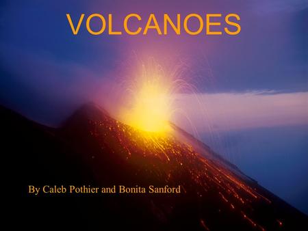 VOLCANOES By Caleb Pothier and Bonita Sanford. VOLCANOES.