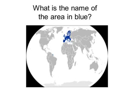 What is the name of the area in blue?. European Union Learning Objective: To understand the purpose of the European Union To be able to list the members.