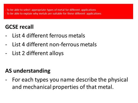 - To be able to select appropriate types of metal for different applications - To be able to explain why metals are suitable for these different applications.